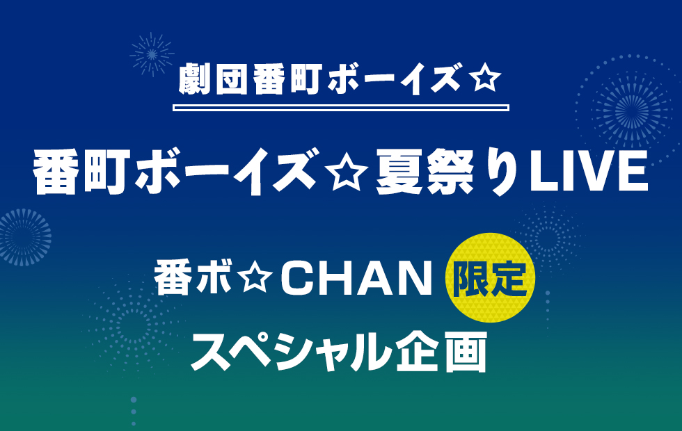 劇団番町ボーイズ☆ 番町ボーイズ✩夏祭りLIVE 番ボ☆CHAN限定スペシャル企画