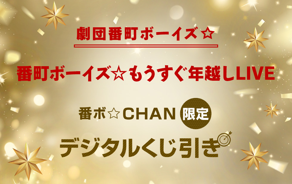 番町ボーイズ☆初お出かけLIVE
番ボ☆CHAN限定
デジタルくじ引き