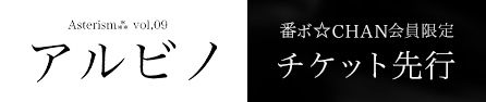 「アルビノ」番ボ☆CHAN会員限定チケット先行