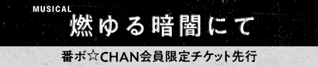 ミュージカル『燃ゆる暗闇にて』番ボ☆CHAN会員限定チケット先行