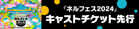 ネルケプランニング30th ANNIVERSARY『ネルフェス2024』キャストチケット先行