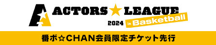 ACTORS LEAGUE in Basketball 2024番ボ☆CHAN会員限定チケット先行